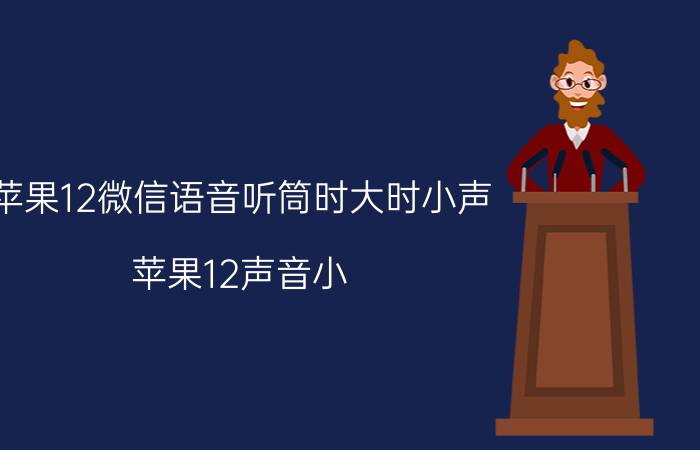 苹果12微信语音听筒时大时小声 苹果12声音小？